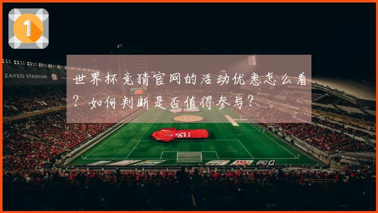 世界杯竞猜官网的活动优惠怎么看？如何判断是否值得参与？